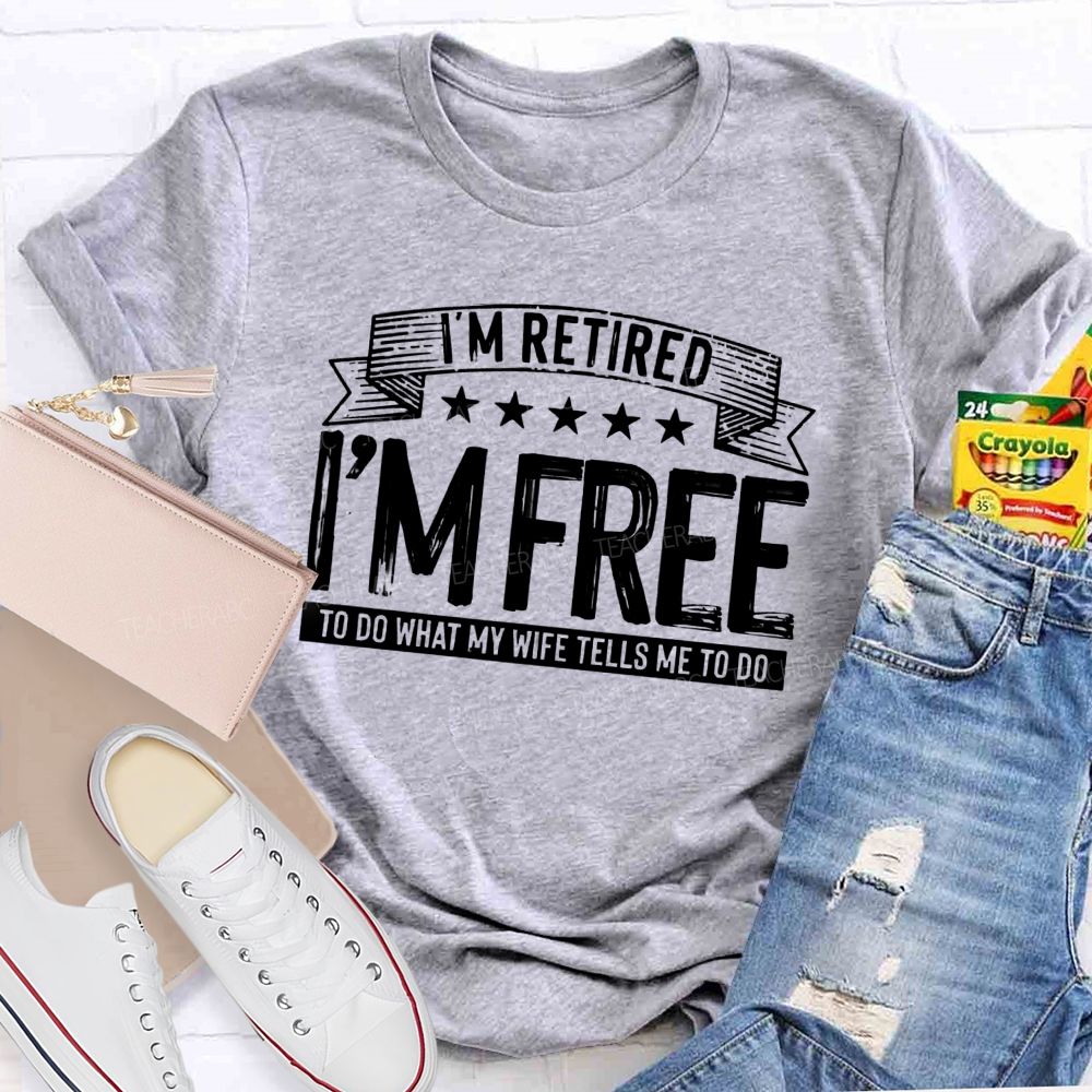 I'm Retired I'm Free To Do When My Wife Tells Me What To Do Teacher T-Shirt