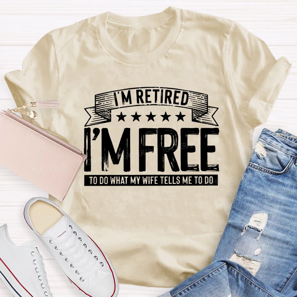 I'm Retired I'm Free To Do When My Wife Tells Me What To Do Teacher T-Shirt