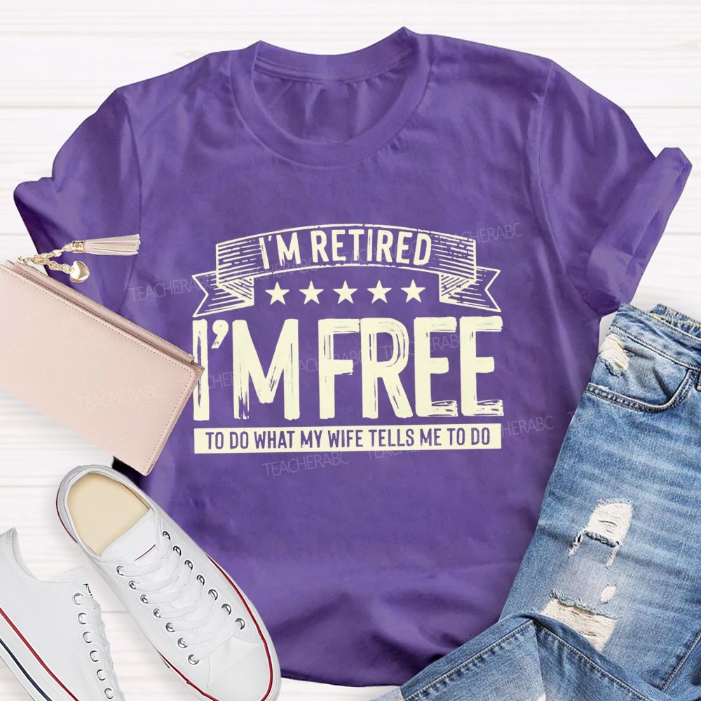 I'm Retired I'm Free To Do When My Wife Tells Me What To Do Teacher T-Shirt