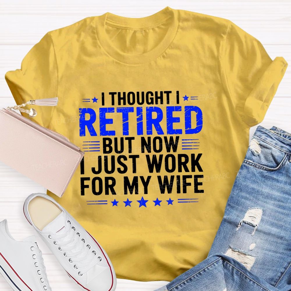I Thought I Retired But Now I Just Work For My Wife Teacher T-Shirt