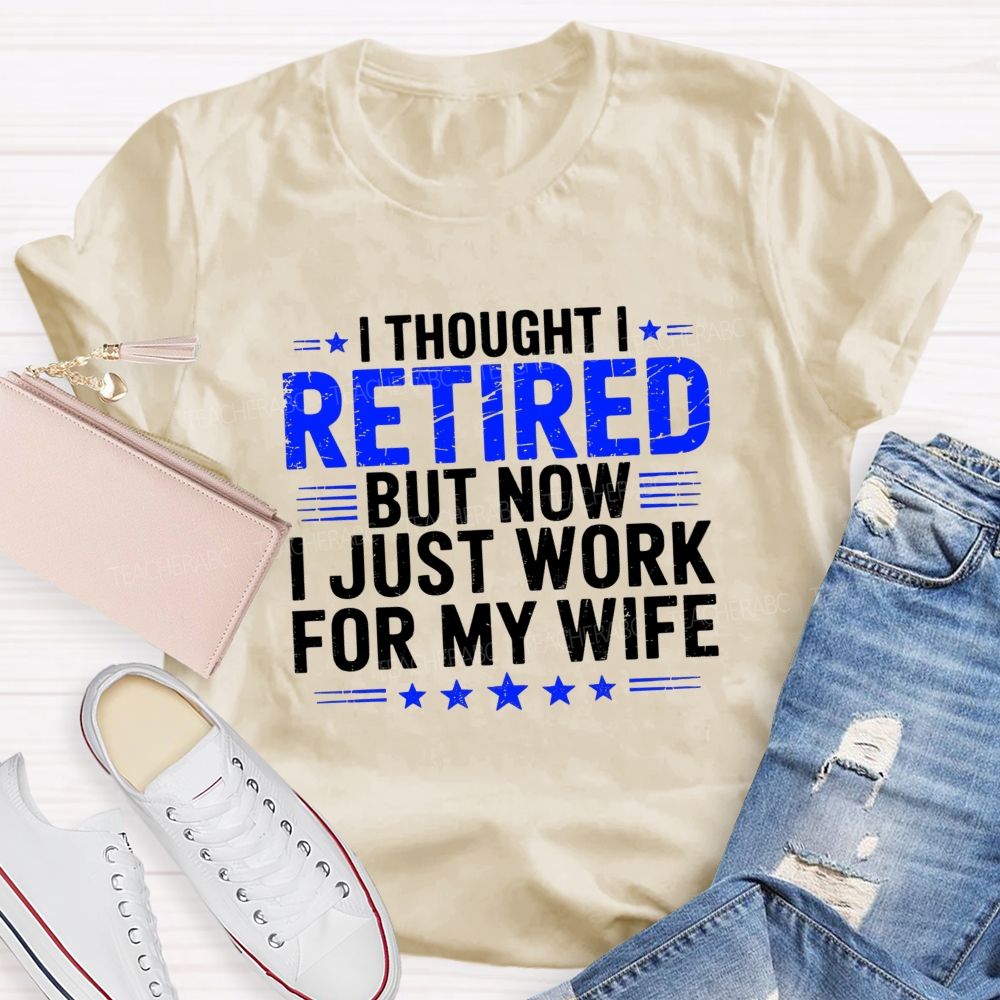 I Thought I Retired But Now I Just Work For My Wife Teacher T-Shirt