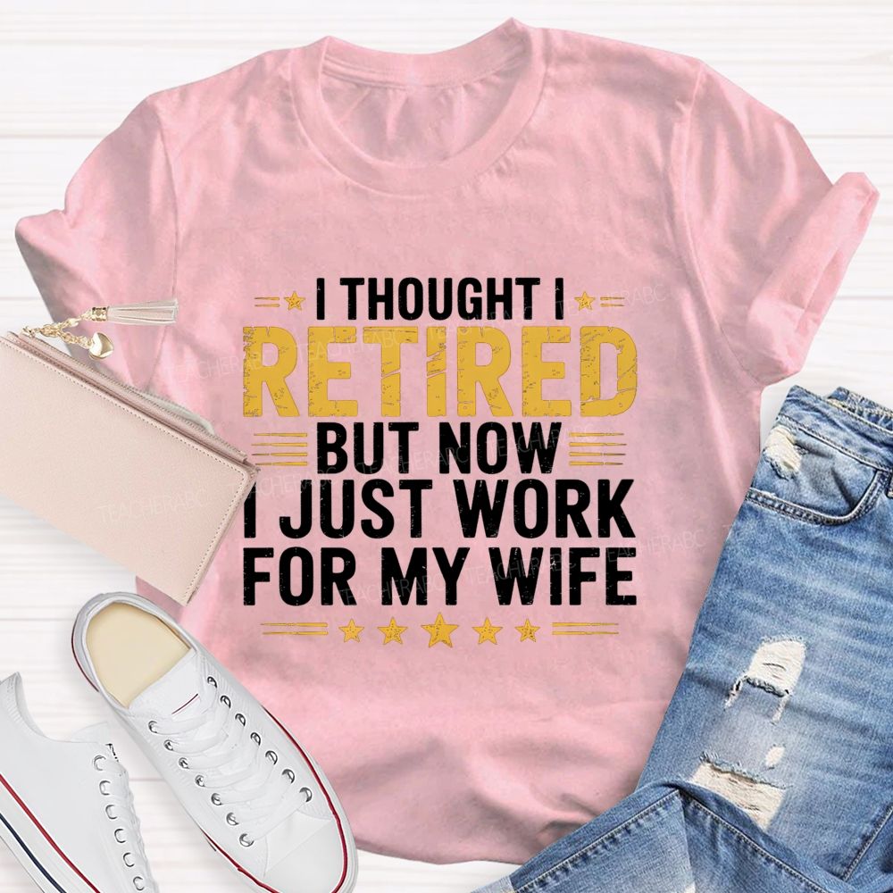 I Thought I Retired But Now I Just Work For My Wife Teacher T-Shirt