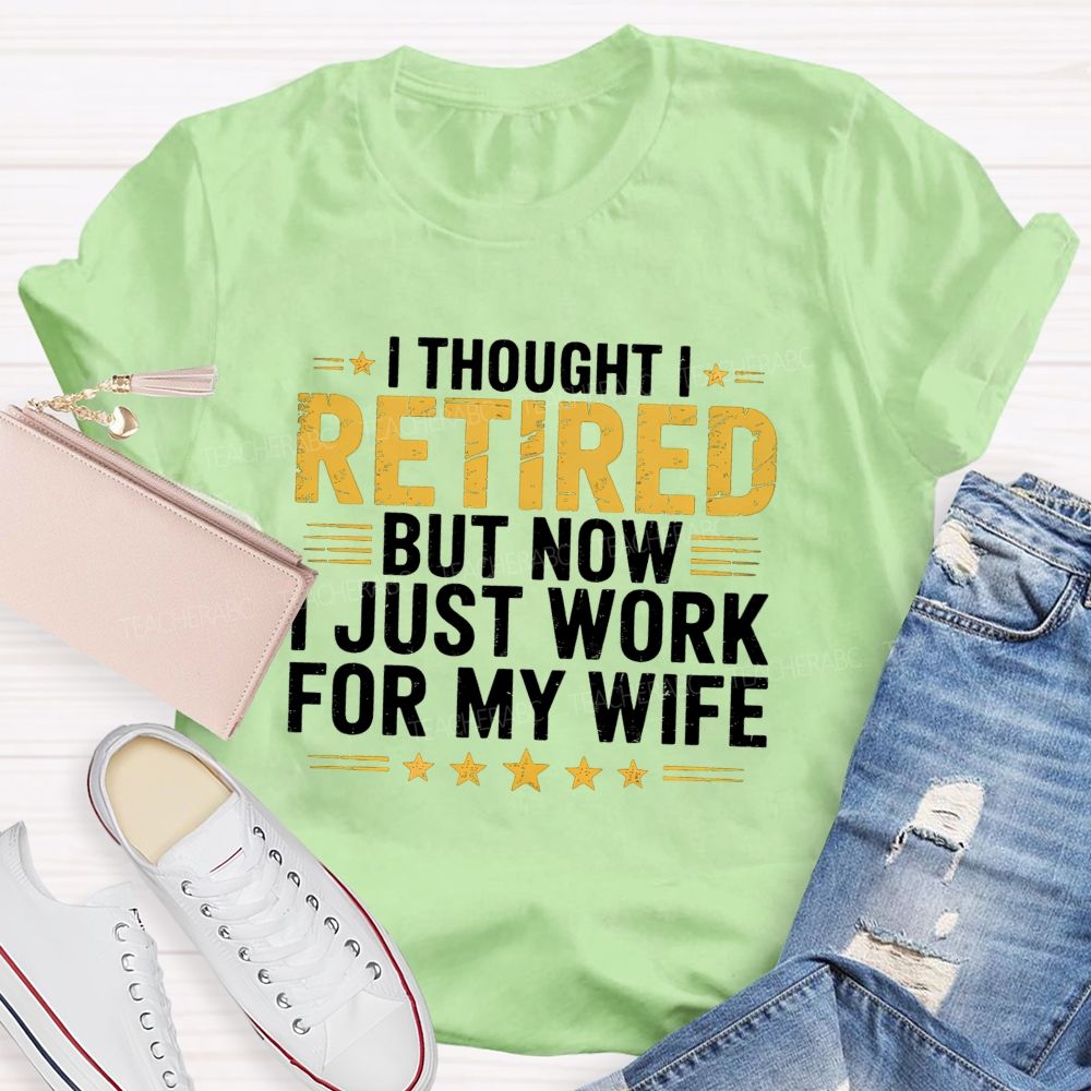 I Thought I Retired But Now I Just Work For My Wife Teacher T-Shirt