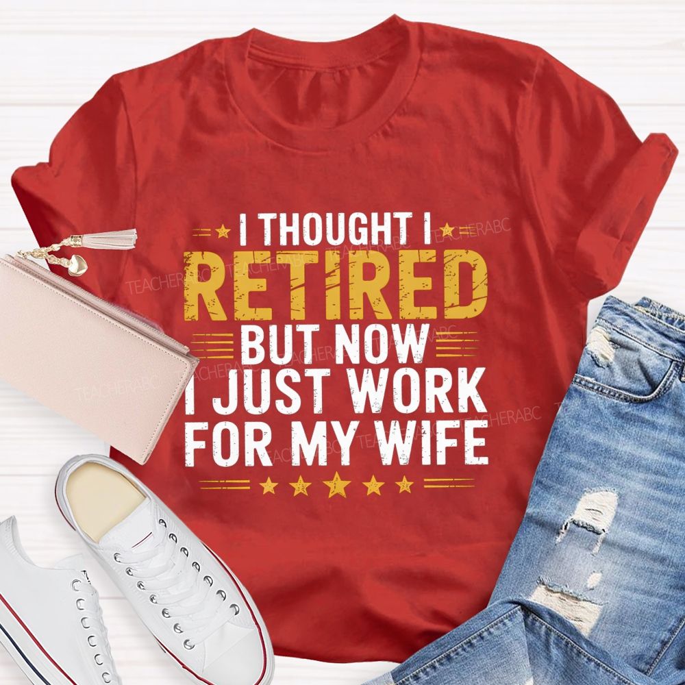 I Thought I Retired But Now I Just Work For My Wife Teacher T-Shirt
