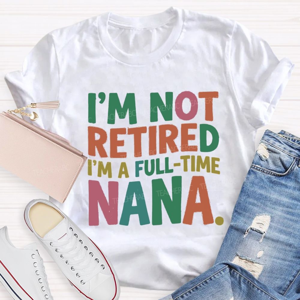 I'M Not Retired I'M A Full- Time Nana Teacher T-Shirt