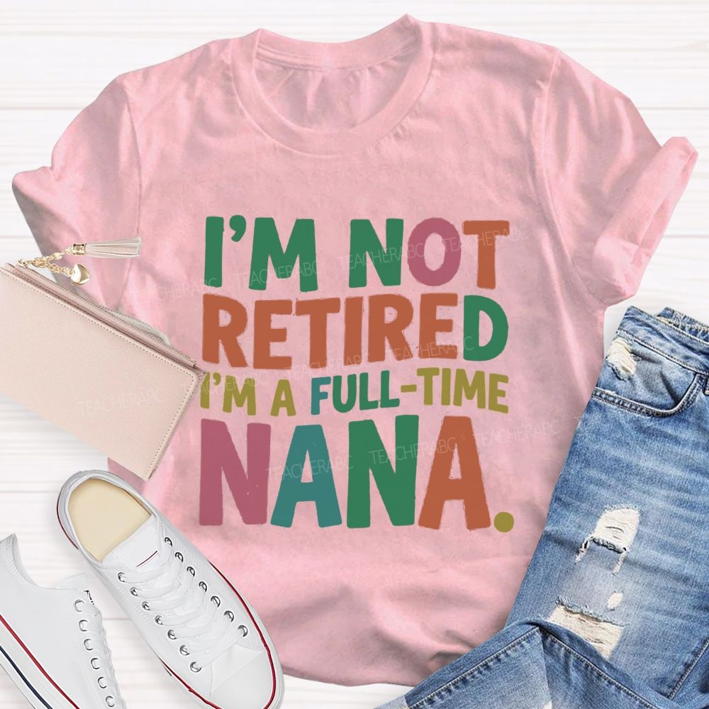 I'M Not Retired I'M A Full- Time Nana Teacher T-Shirt