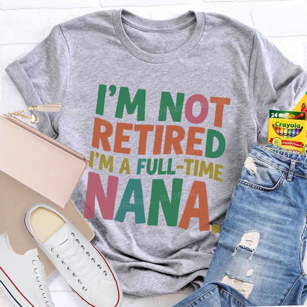 I'M Not Retired I'M A Full- Time Nana Teacher T-Shirt