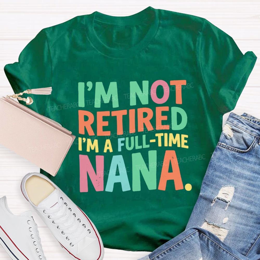 I'M Not Retired I'M A Full- Time Nana Teacher T-Shirt