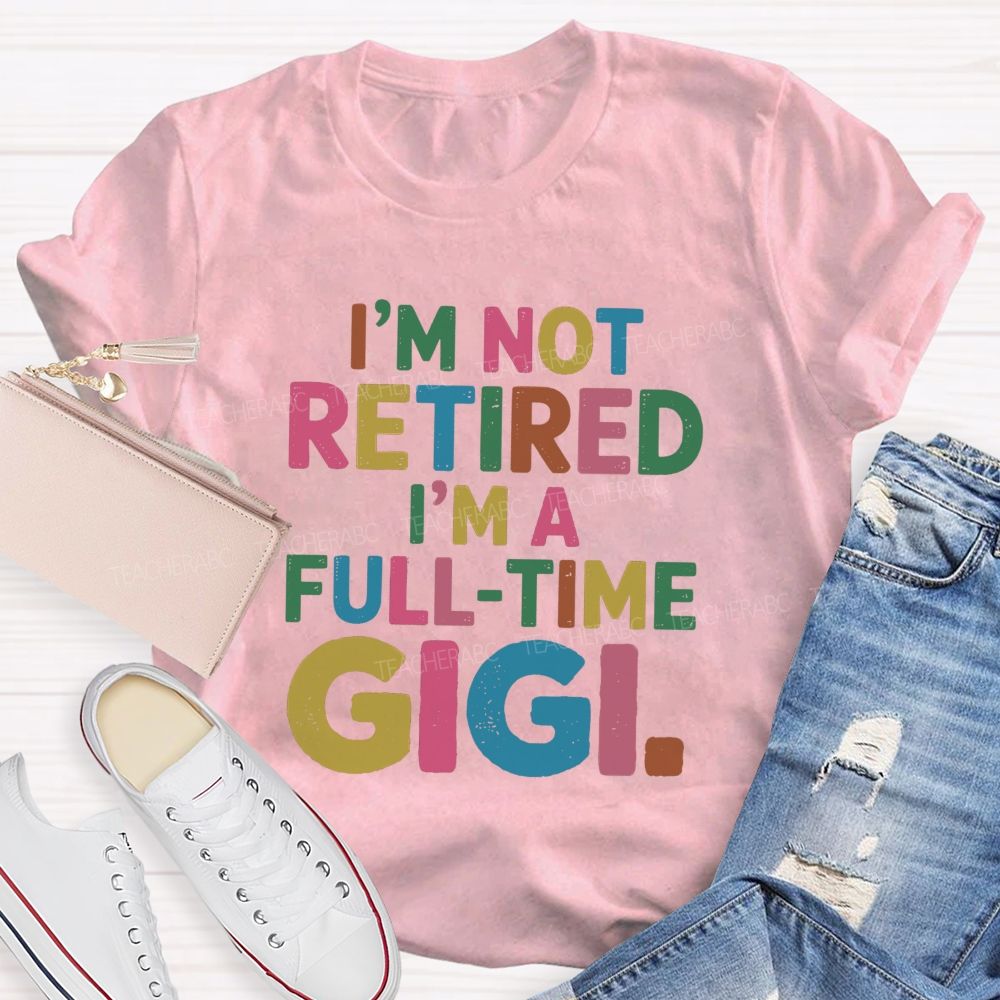I'm Not Retired I'm A Full-Time GIGI Teacher T-shirt