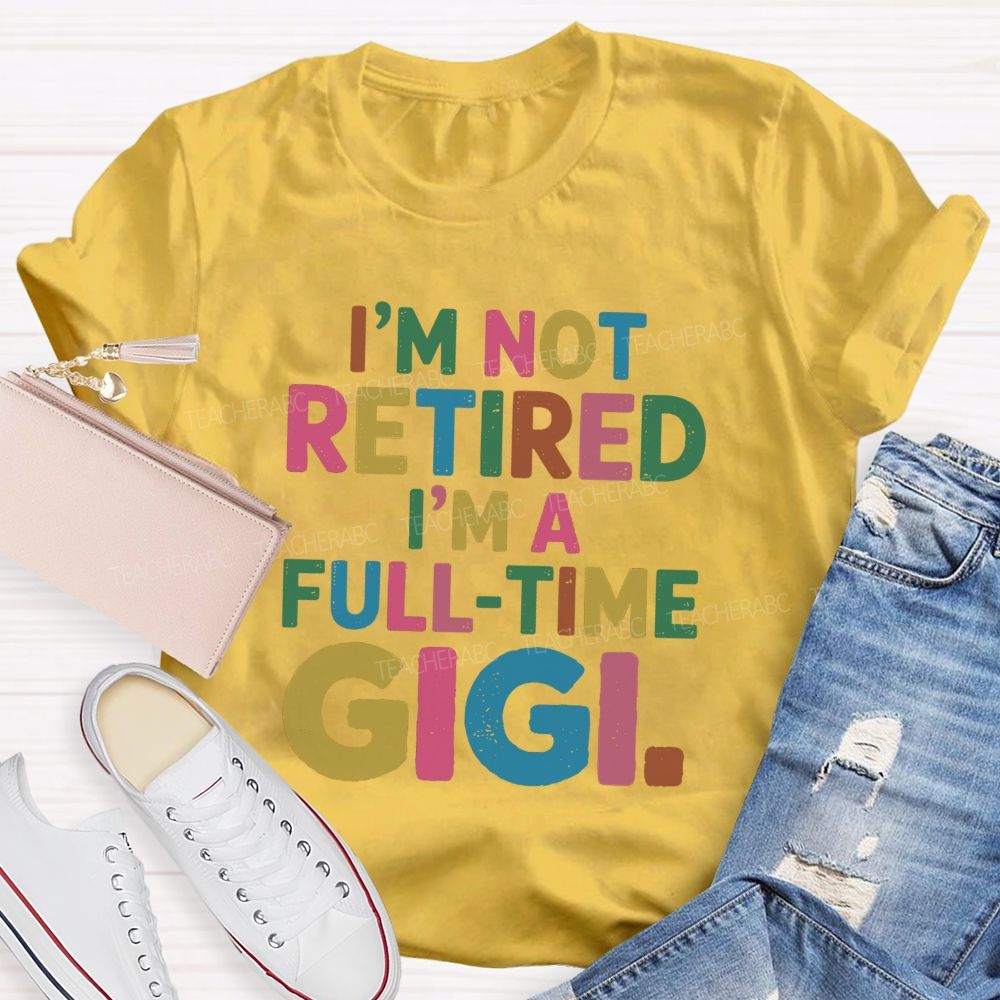 I'm Not Retired I'm A Full-Time GIGI Teacher T-shirt
