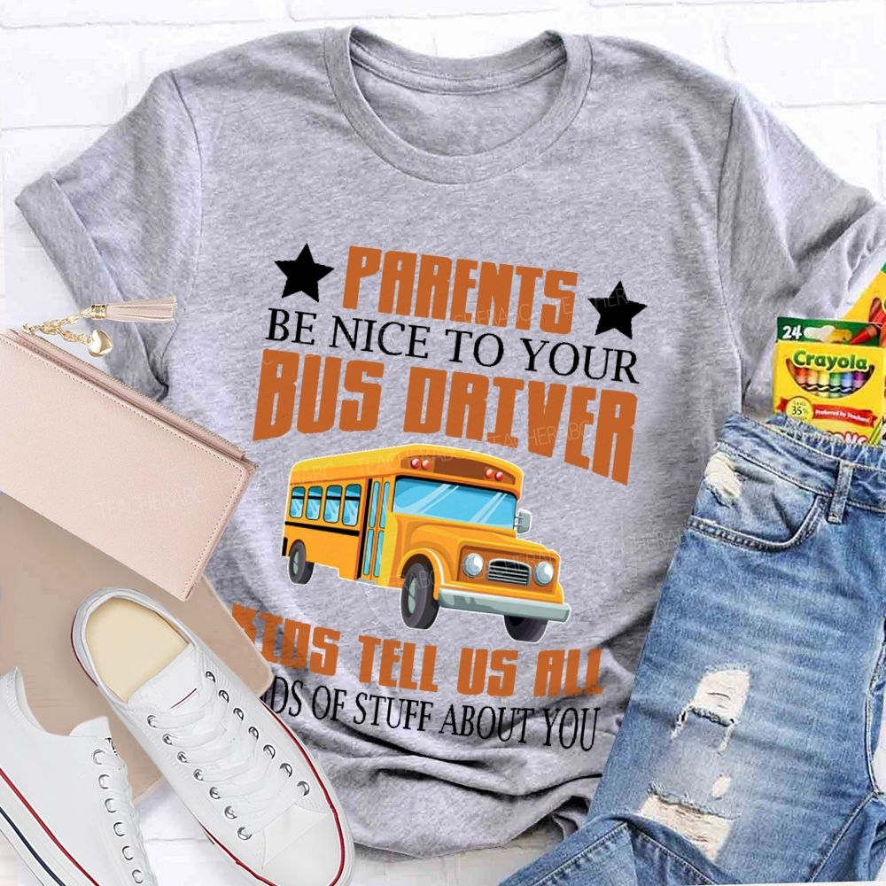 Parents Be Nice To Your Bus Driver Kids Tell Us All Kinds Of Stuff About You  Teacher T-shirt