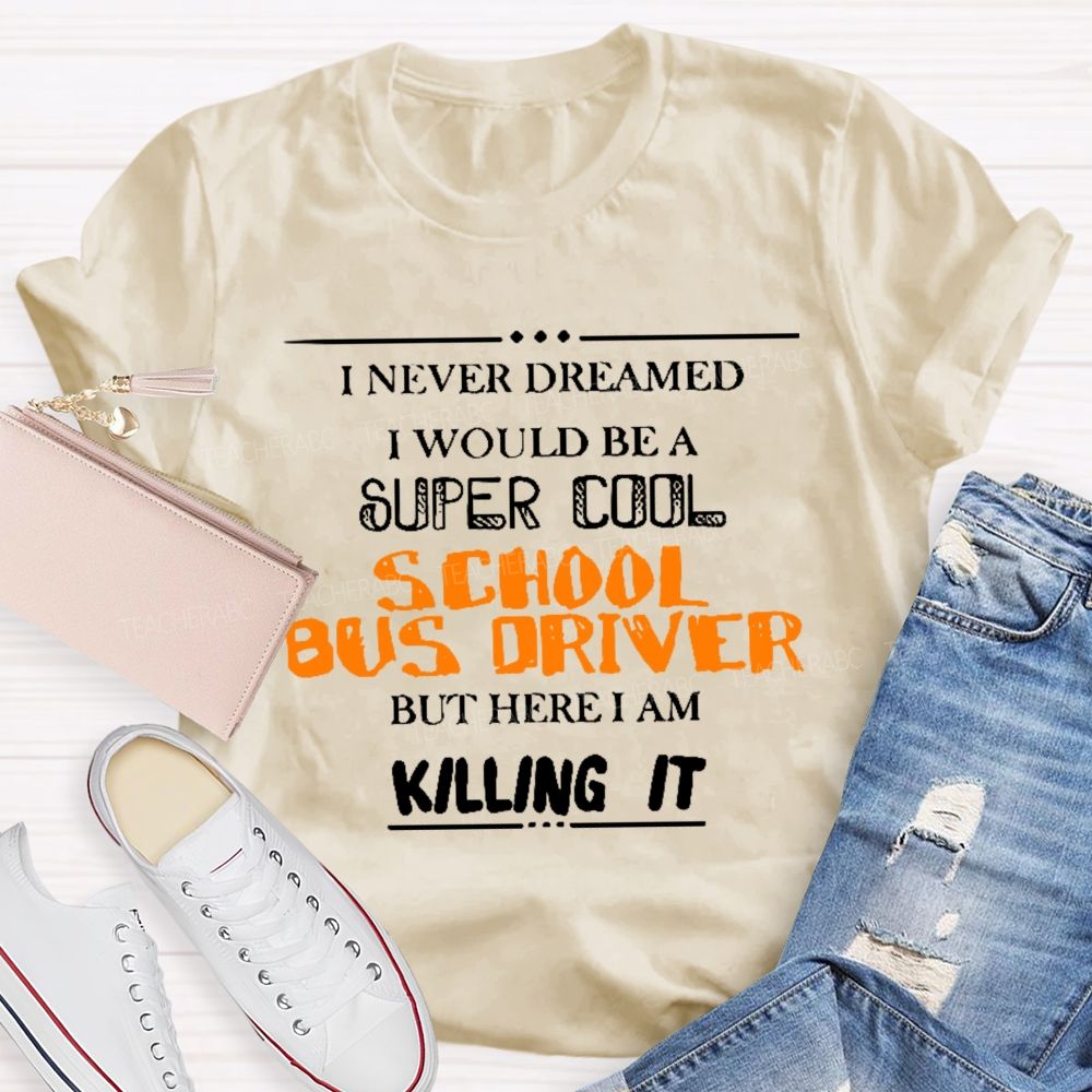I Never Dreamed I Would Be A Super Cool School Bus Driver But Here I Am Killing It  Teacher T-shirt