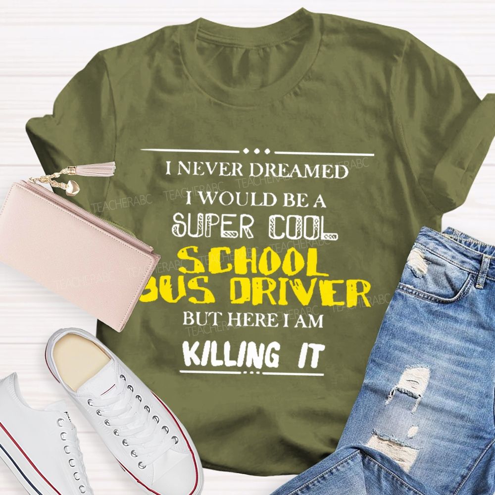 I Never Dreamed I Would Be A Super Cool School Bus Driver But Here I Am Killing It  Teacher T-shirt