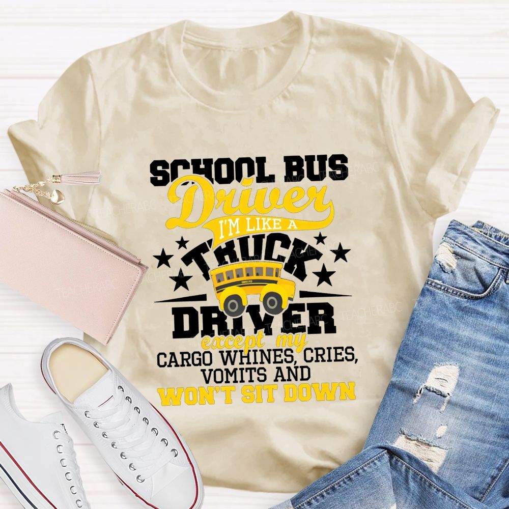 School Bus Driver I'M Like A Truck Driver Except My Cargo Whines Cries Vomits And Won'T Sit Down T-shirt