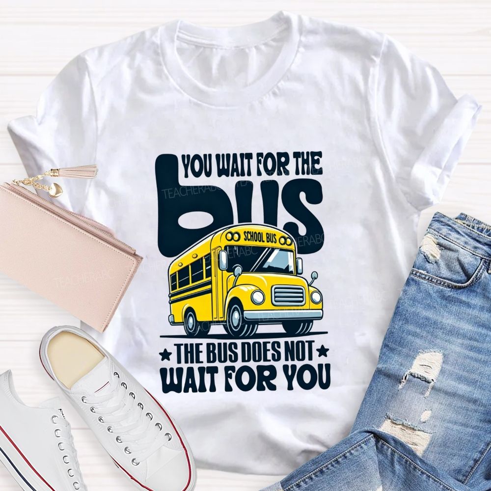 You Wait For The Bus The Bus Does Not Wait For You T-shirt