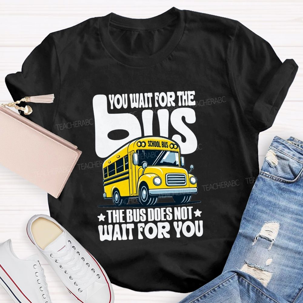 You Wait For The Bus The Bus Does Not Wait For You T-shirt