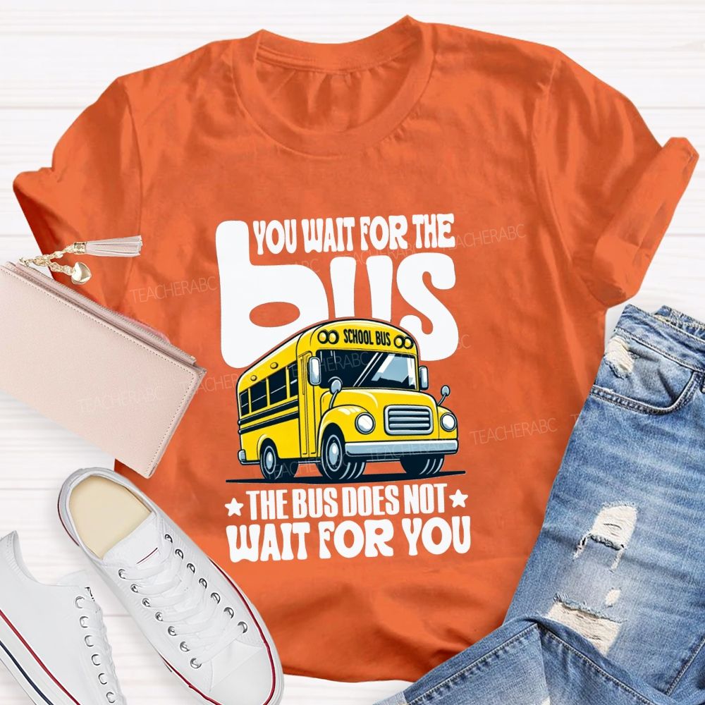 You Wait For The Bus The Bus Does Not Wait For You T-shirt