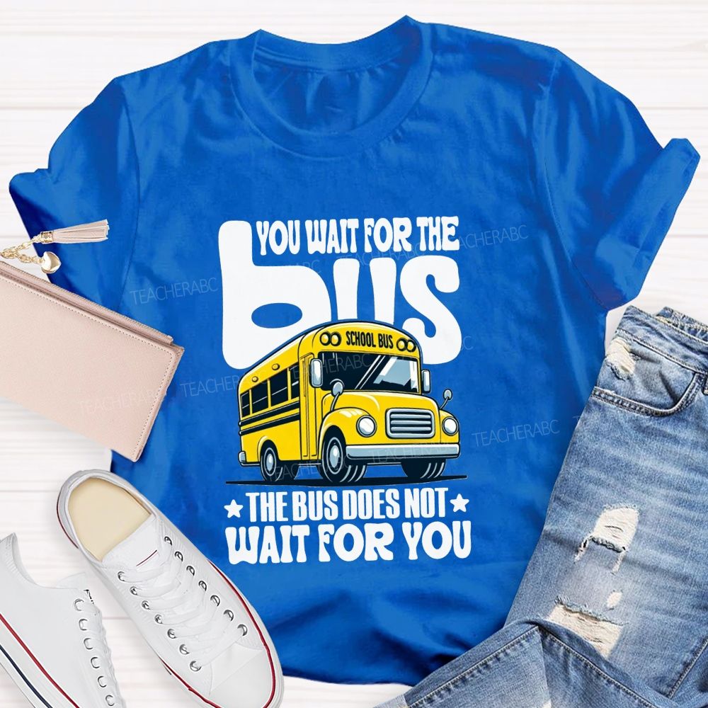 You Wait For The Bus The Bus Does Not Wait For You T-shirt