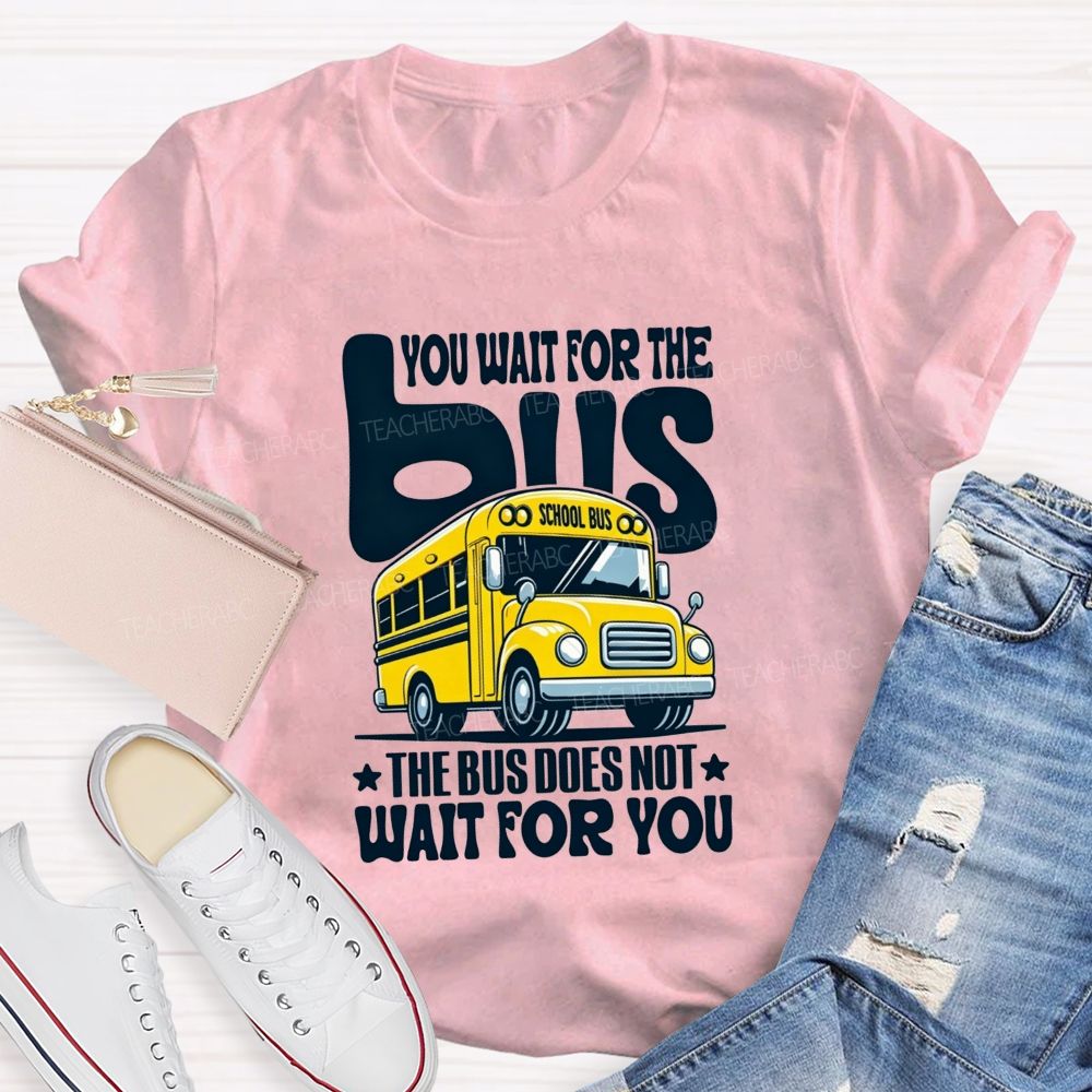 You Wait For The Bus The Bus Does Not Wait For You T-shirt