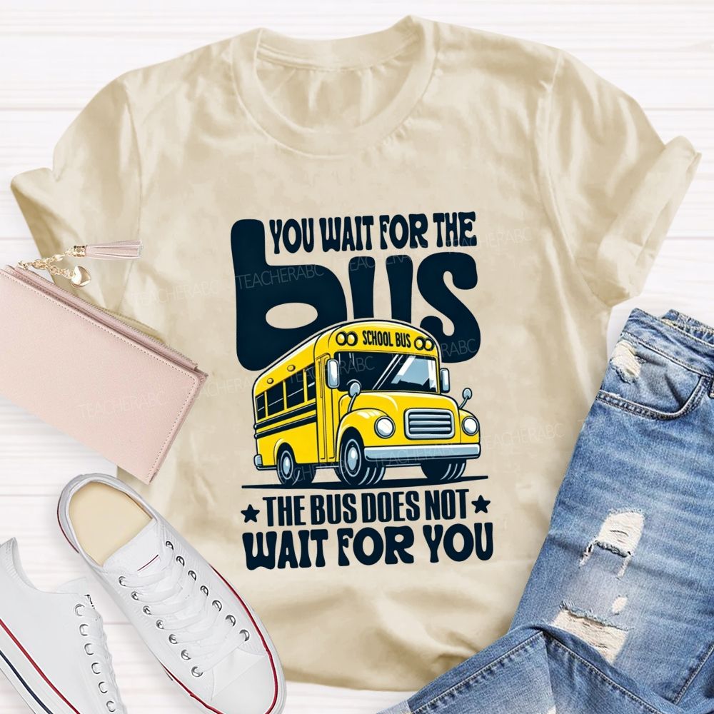 You Wait For The Bus The Bus Does Not Wait For You T-shirt