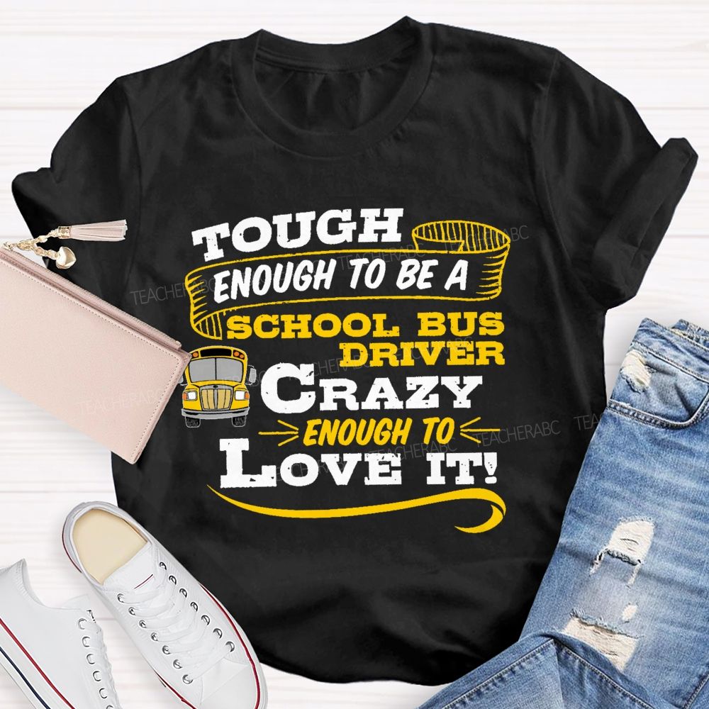 Tough Enough To Be A School Bus Driver Crazy Enough To Love It   Teacher T-shirt