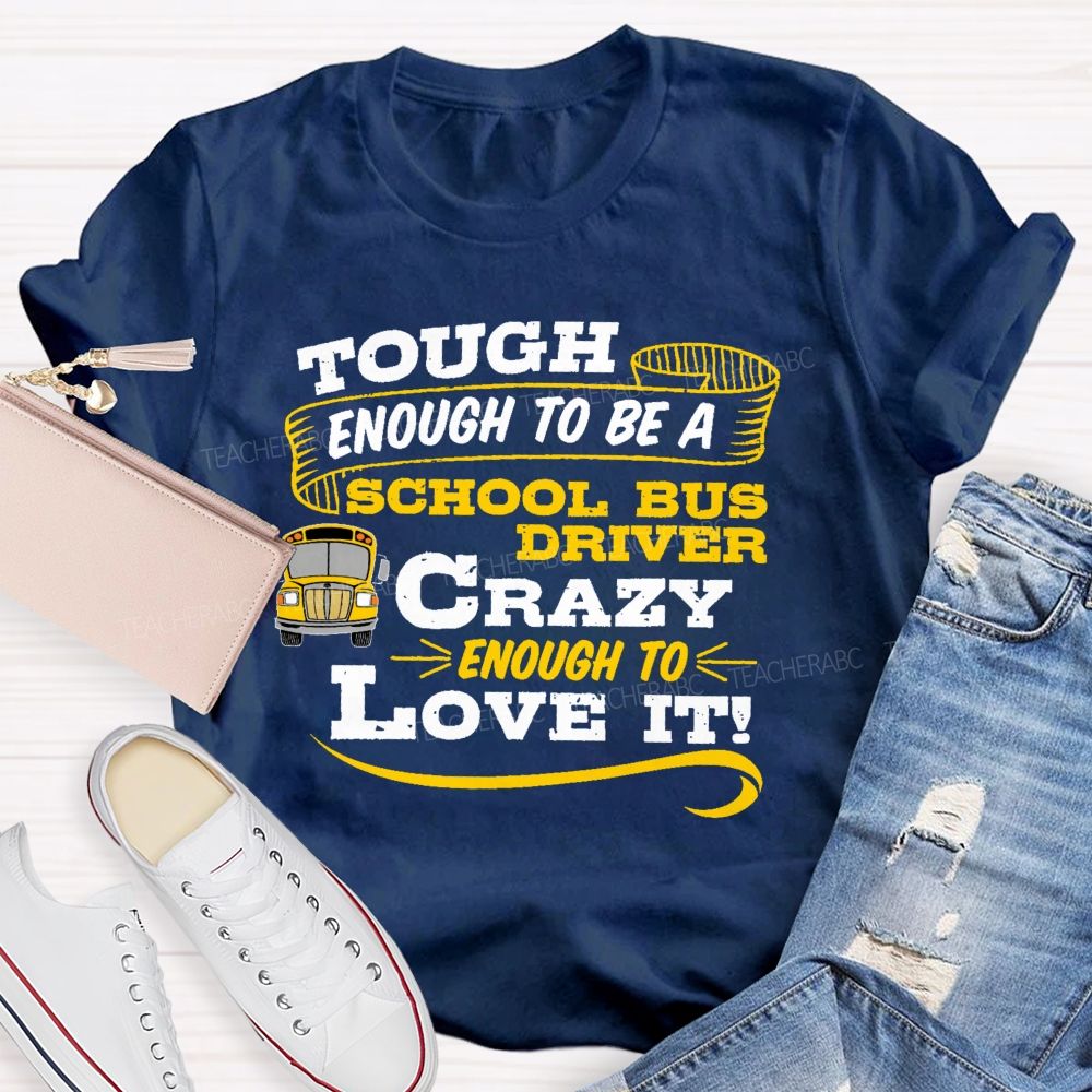 Tough Enough To Be A School Bus Driver Crazy Enough To Love It   Teacher T-shirt