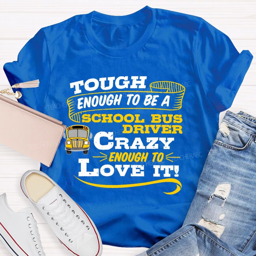 Tough Enough To Be A School Bus Driver Crazy Enough To Love It   Teacher T-shirt