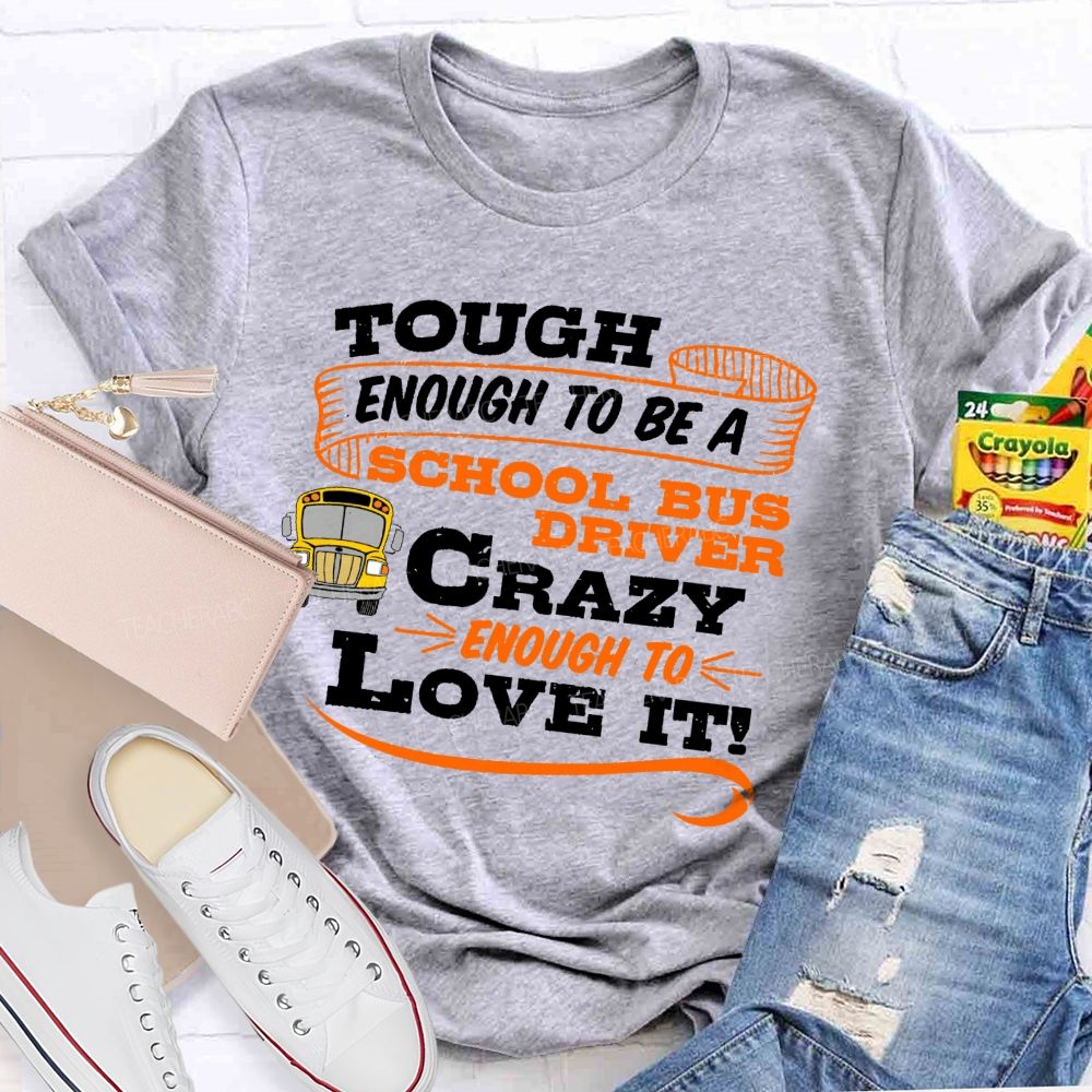 Tough Enough To Be A School Bus Driver Crazy Enough To Love It   Teacher T-shirt