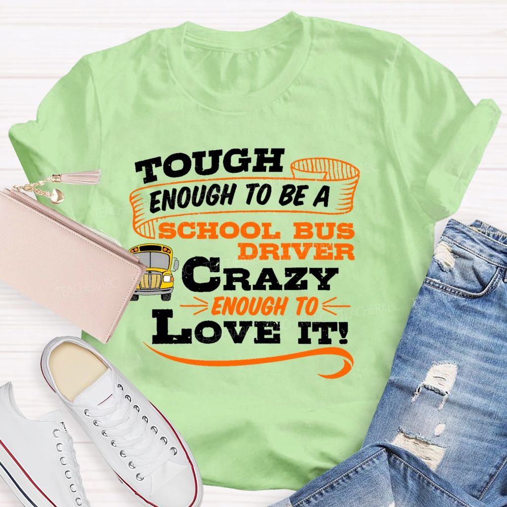 Tough Enough To Be A School Bus Driver Crazy Enough To Love It   Teacher T-shirt