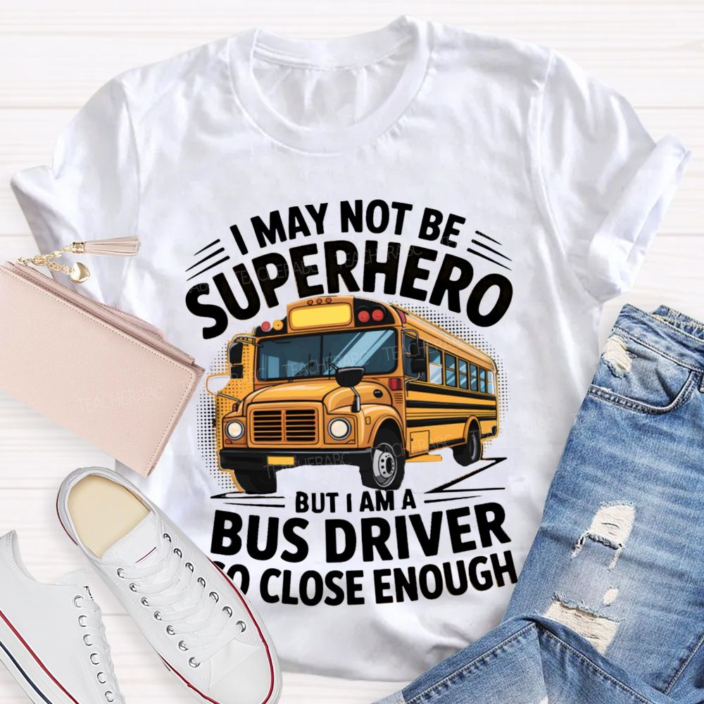 I May Not Be Superhero But I Am A Bus Driver To Close Enough School Bus Driver T-shirt