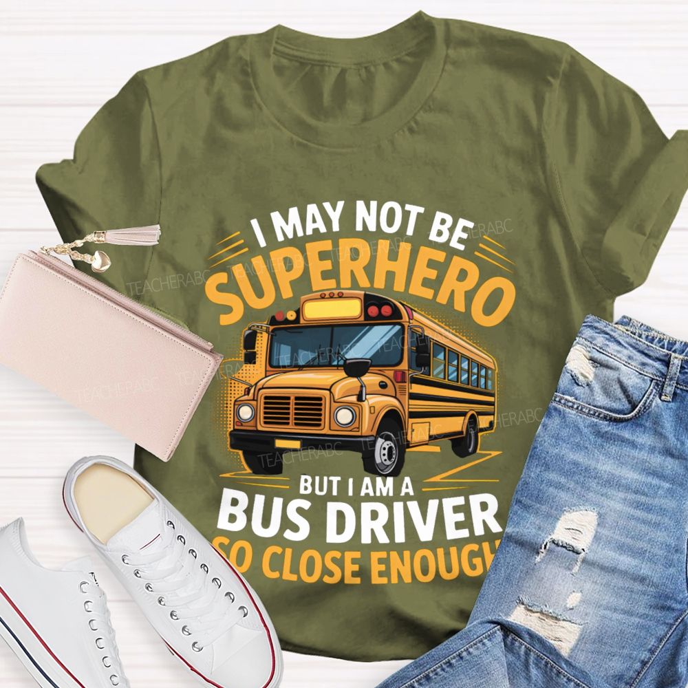 I May Not Be Superhero But I Am A Bus Driver To Close Enough School Bus Driver T-shirt