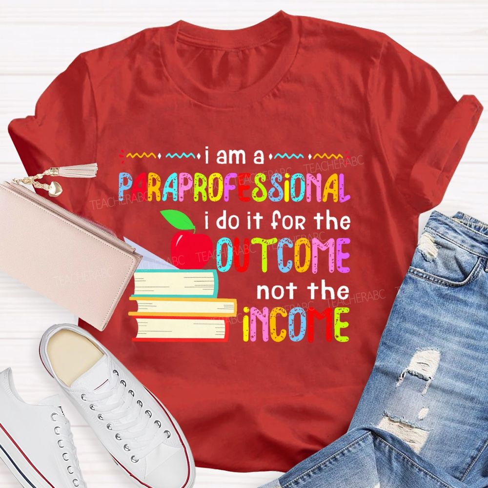 I Am A Paraprofessional I Do It For The Outcome Not The Income  Teacher T-shirt