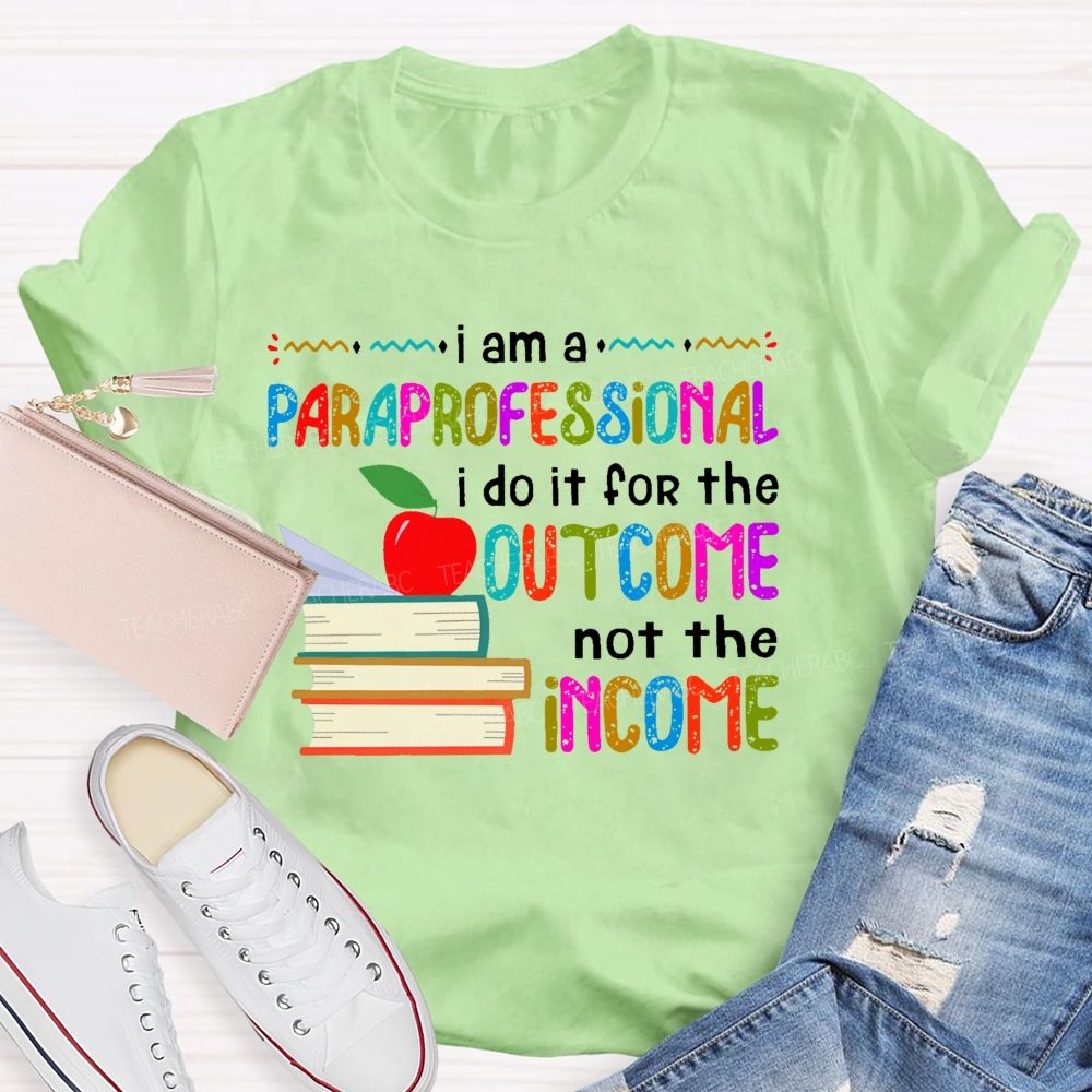 I Am A Paraprofessional I Do It For The Outcome Not The Income  Teacher T-shirt