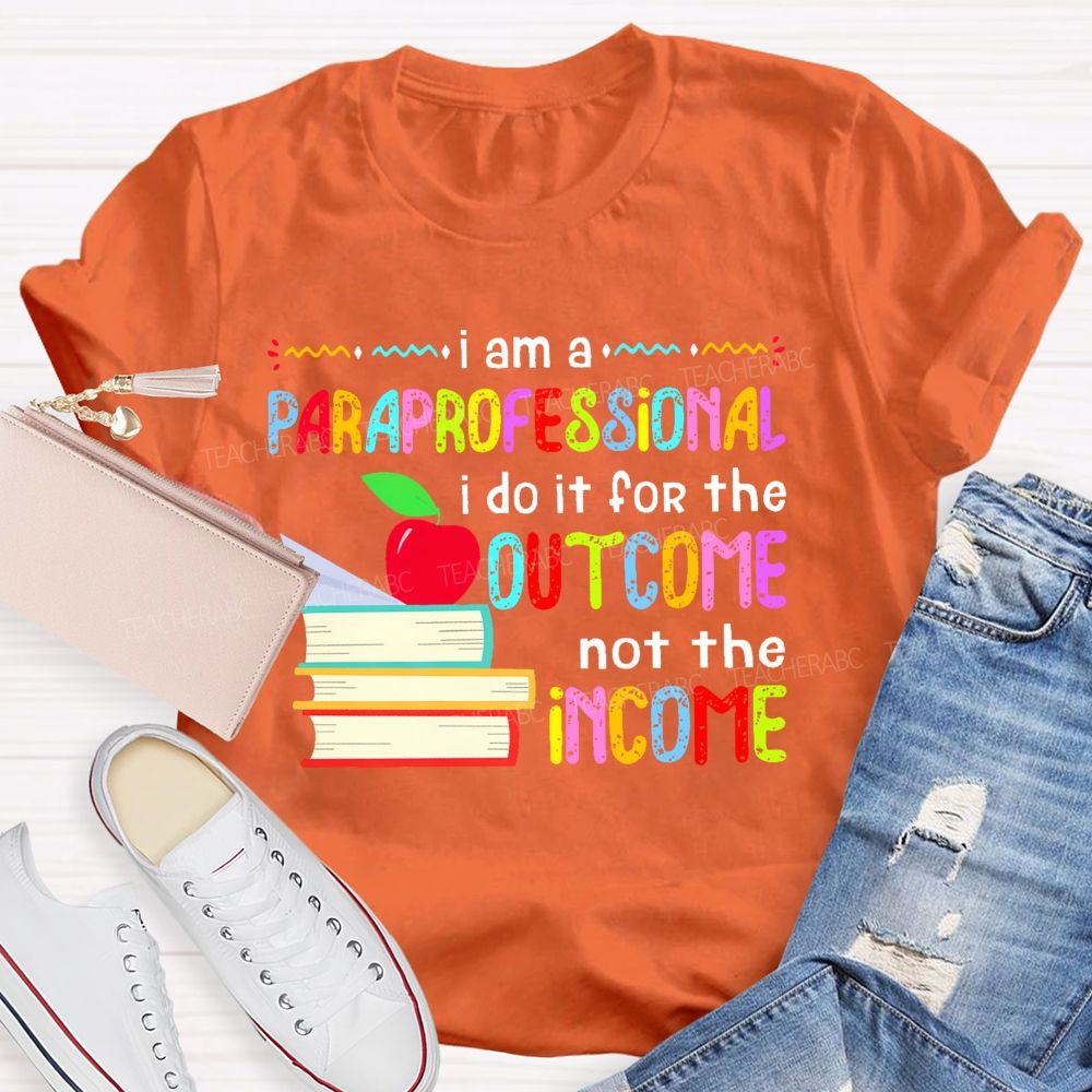 I Am A Paraprofessional I Do It For The Outcome Not The Income  Teacher T-shirt