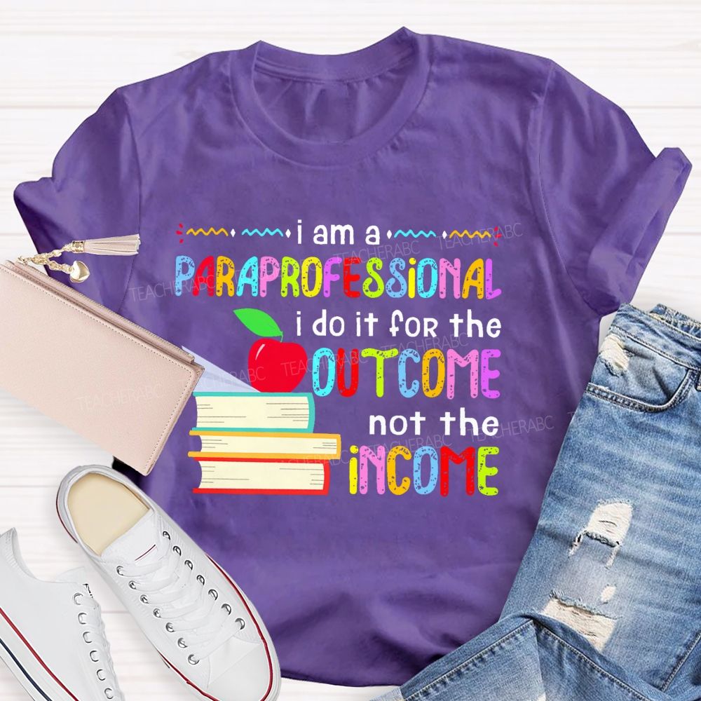 I Am A Paraprofessional I Do It For The Outcome Not The Income  Teacher T-shirt