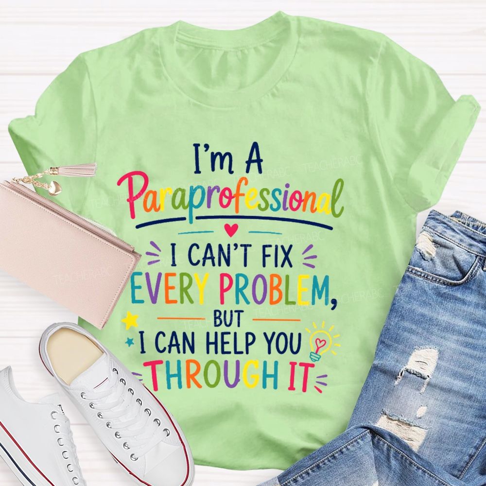 I'm A Paraprofessional I Can't Fix Every Problem But I Can Help You Through It  Teacher T-shirt