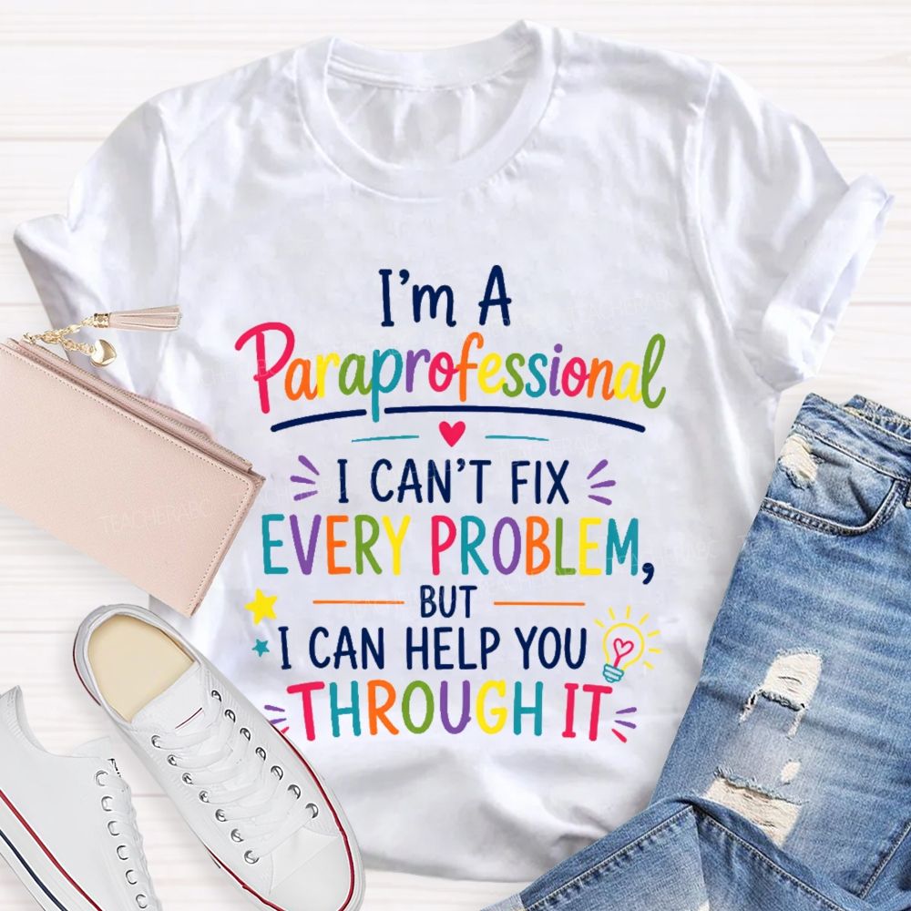I'm A Paraprofessional I Can't Fix Every Problem But I Can Help You Through It  Teacher T-shirt