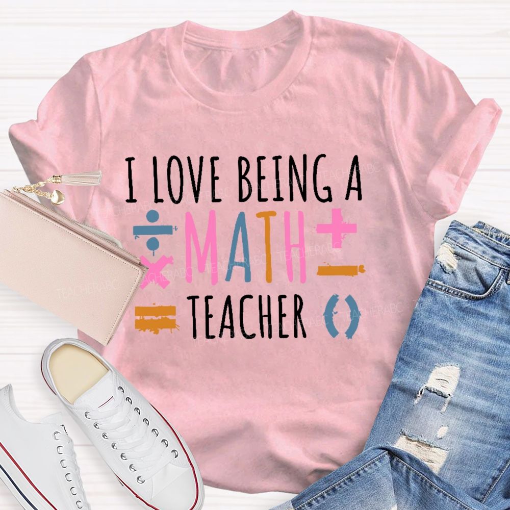 I Love Being A Math Teacher  Teacher T-shirt