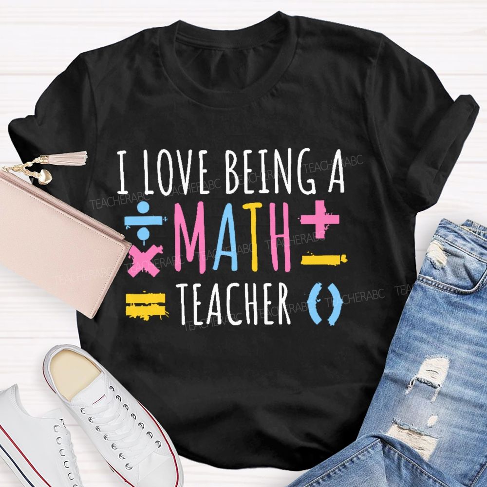 I Love Being A Math Teacher  Teacher T-shirt