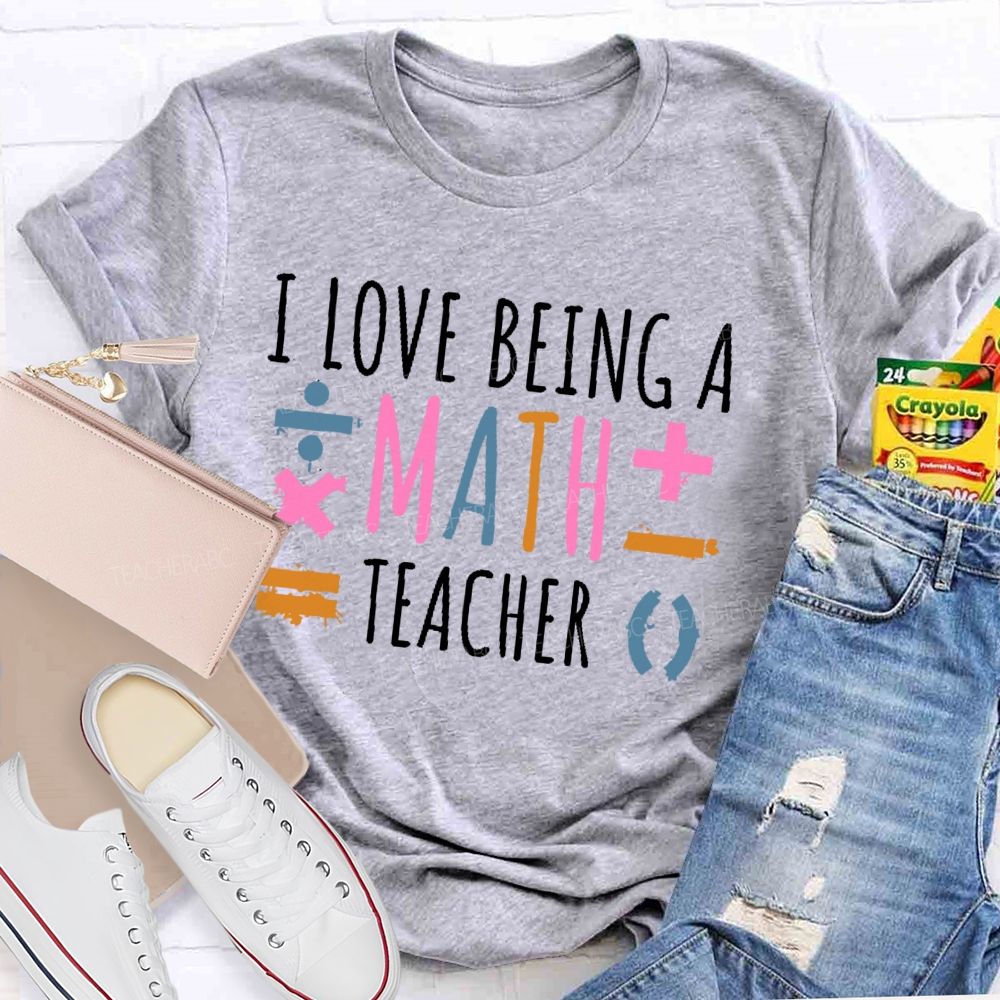 I Love Being A Math Teacher  Teacher T-shirt