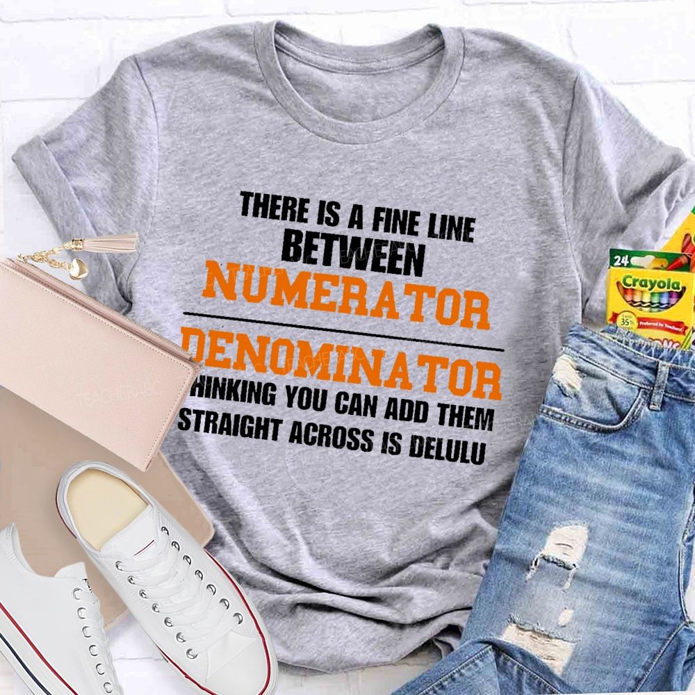 There Is A Fine Line Between Numerator And Denominator Thinking You Can Add Them Straight Across Is Delulu   Teacher T-shirt