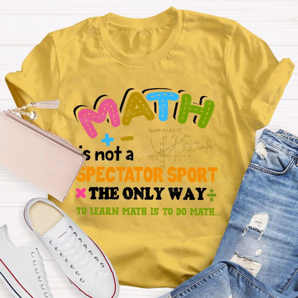 Math Is Not A Spectator Sport The Only Way To Learn Math Is To Do Math Letters Graphics  Teacher T-shirt