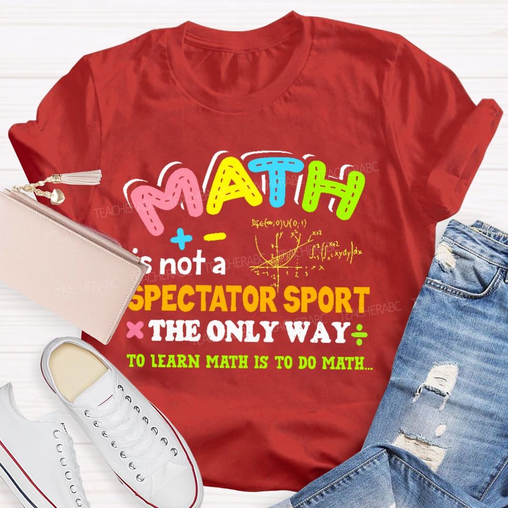 Math Is Not A Spectator Sport The Only Way To Learn Math Is To Do Math Letters Graphics  Teacher T-shirt