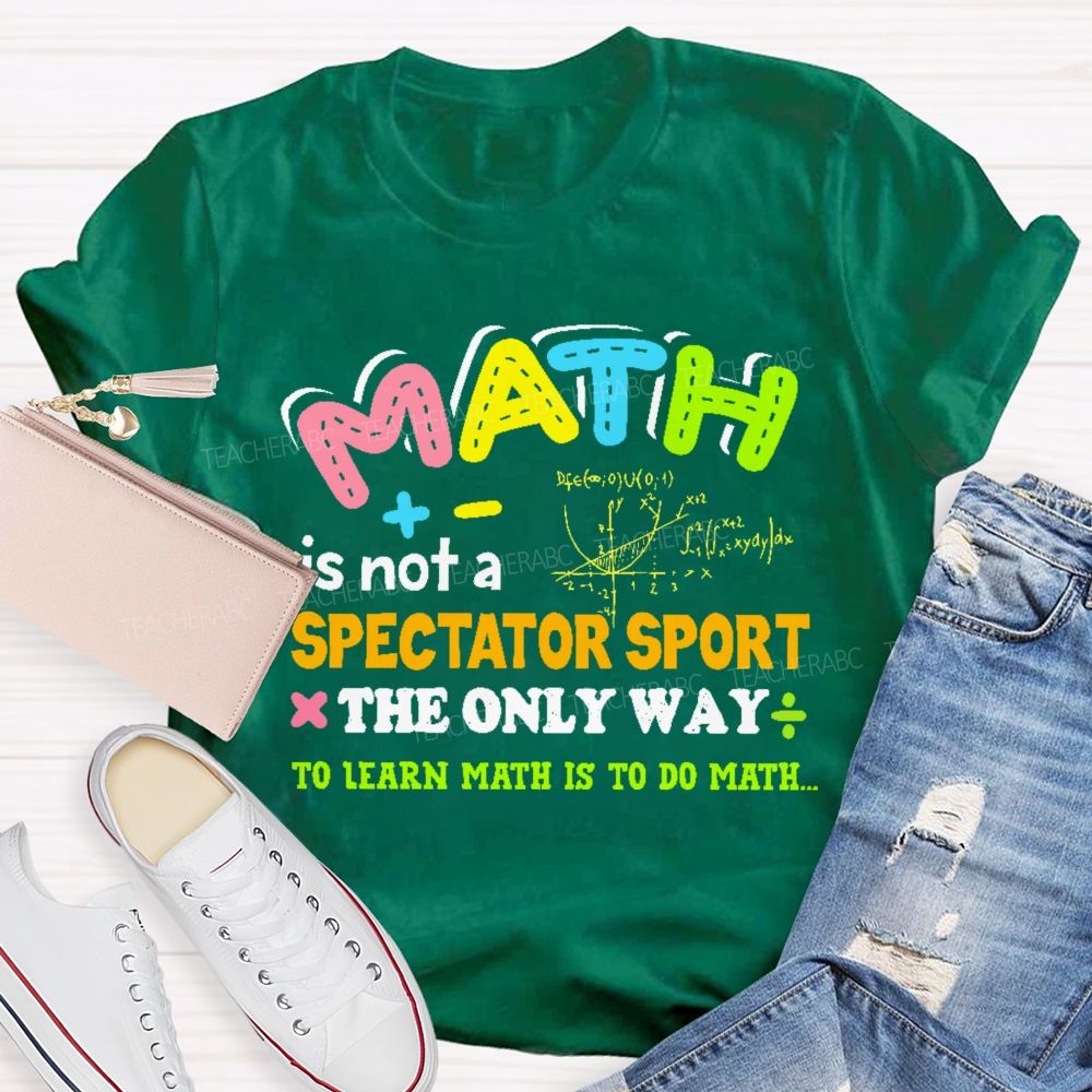Math Is Not A Spectator Sport The Only Way To Learn Math Is To Do Math Letters Graphics  Teacher T-shirt