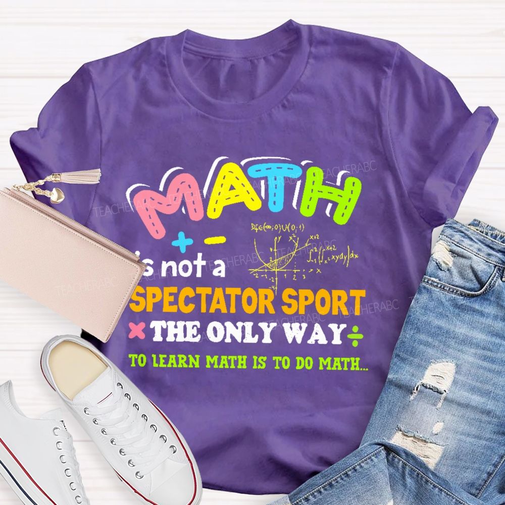 Math Is Not A Spectator Sport The Only Way To Learn Math Is To Do Math Letters Graphics  Teacher T-shirt