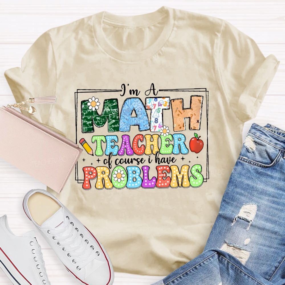 I'm A Math Teacher Of Course I Have Problems  Graphics  Teacher T-shirt