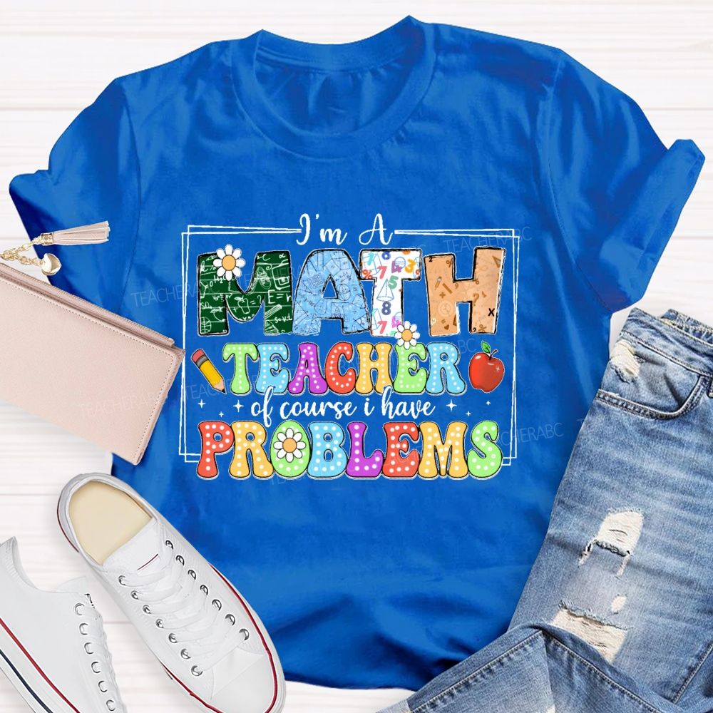 I'm A Math Teacher Of Course I Have Problems  Graphics  Teacher T-shirt