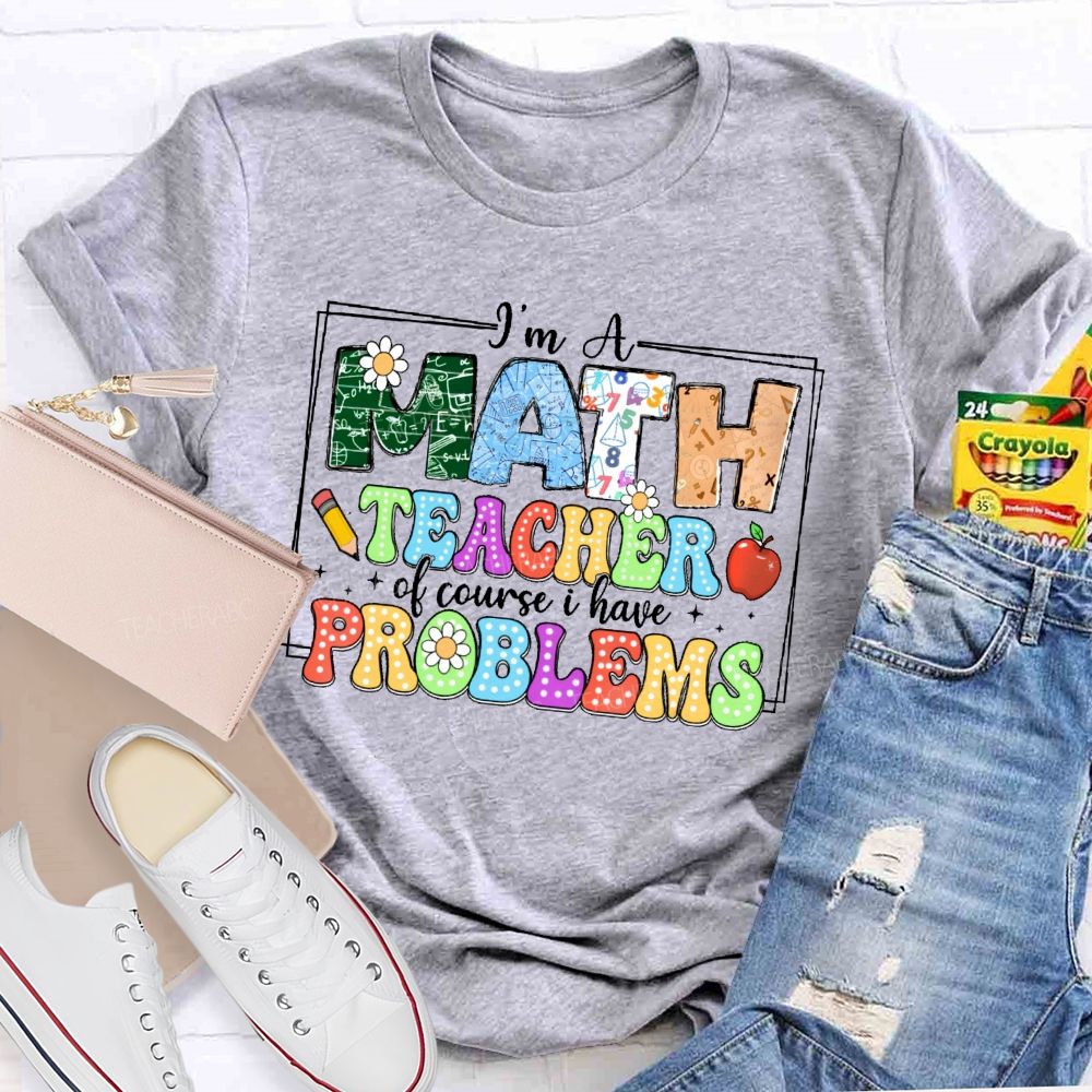 I'm A Math Teacher Of Course I Have Problems  Graphics  Teacher T-shirt