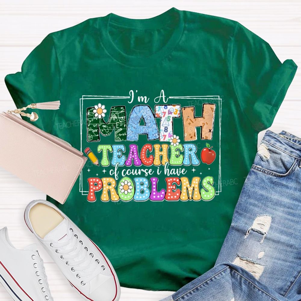 I'm A Math Teacher Of Course I Have Problems  Graphics  Teacher T-shirt
