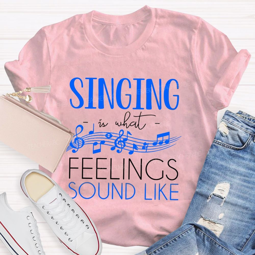 Singing Is What Feelings Sound Like Teacher T-shirt